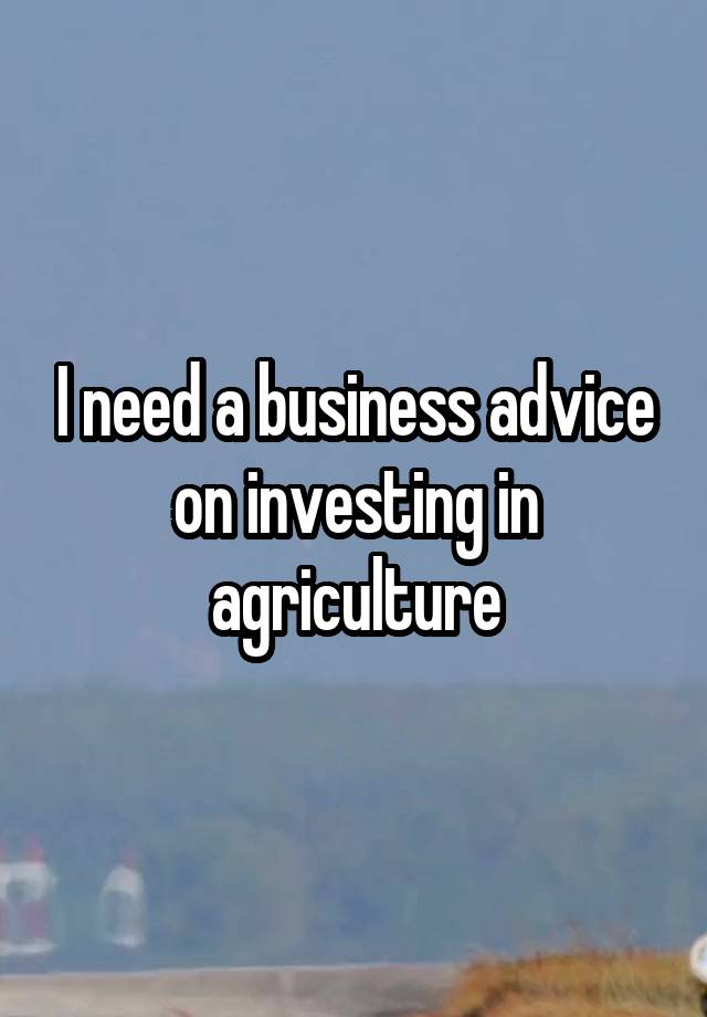 I need a business advice on investing in agriculture