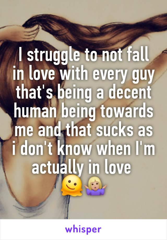 I struggle to not fall in love with every guy that's being a decent human being towards me and that sucks as i don't know when I'm actually in love 
🫠🤷🏼‍♀️