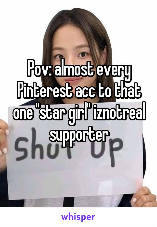 Pov: almost every Pinterest acc to that one "star girl" iznotreal supporter
