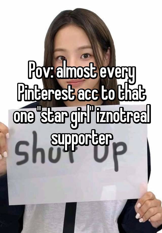 Pov: almost every Pinterest acc to that one "star girl" iznotreal supporter
