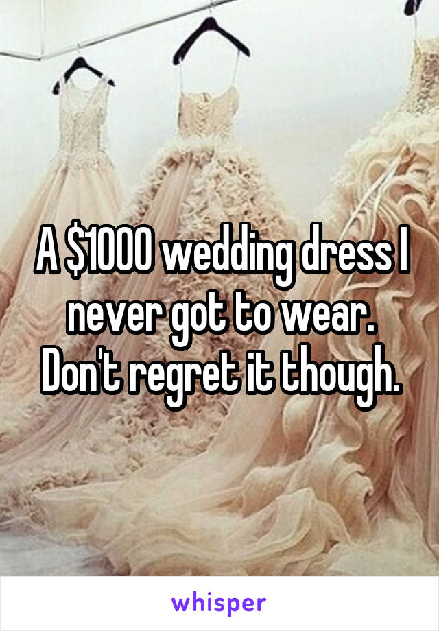 A $1000 wedding dress I never got to wear. Don't regret it though.