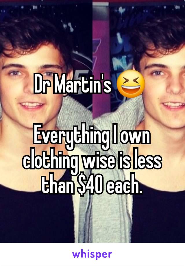 Dr Martin's 😆 

Everything I own clothing wise is less than $40 each.