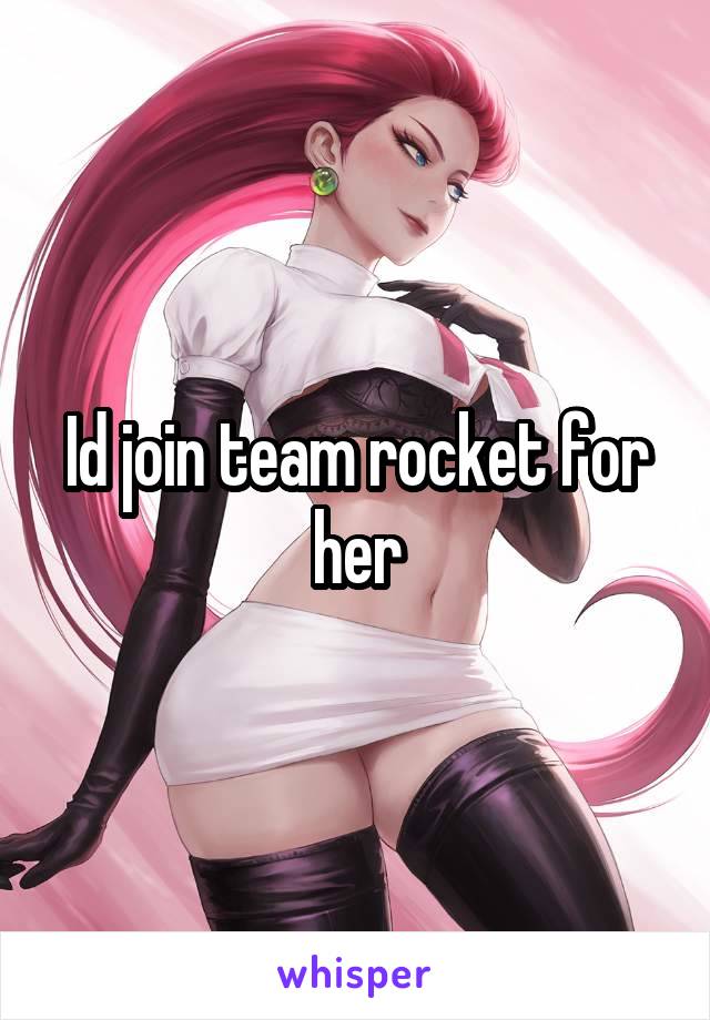 Id join team rocket for her