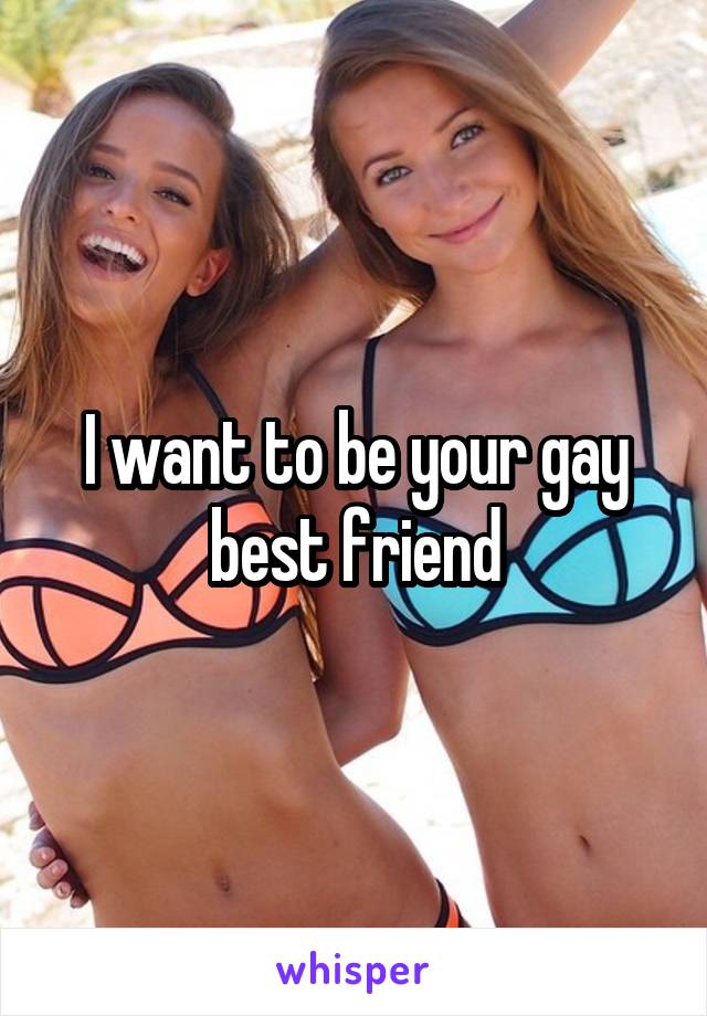 I want to be your gay best friend