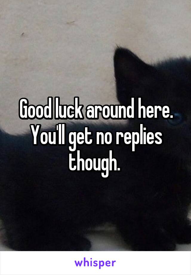 Good luck around here. You'll get no replies though. 