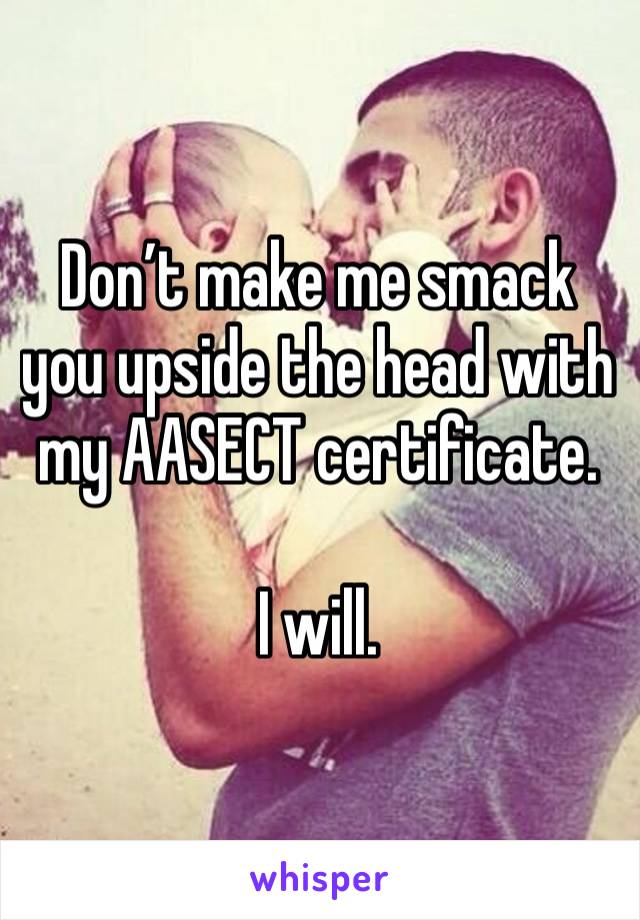 Don’t make me smack you upside the head with my AASECT certificate. 

I will. 