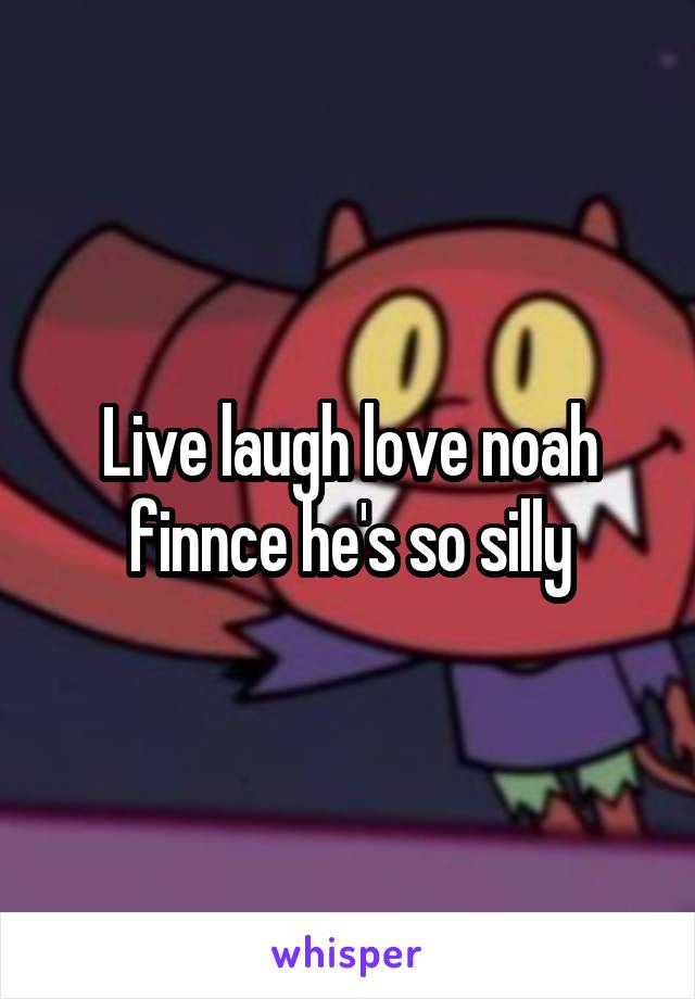 Live laugh love noah finnce he's so silly