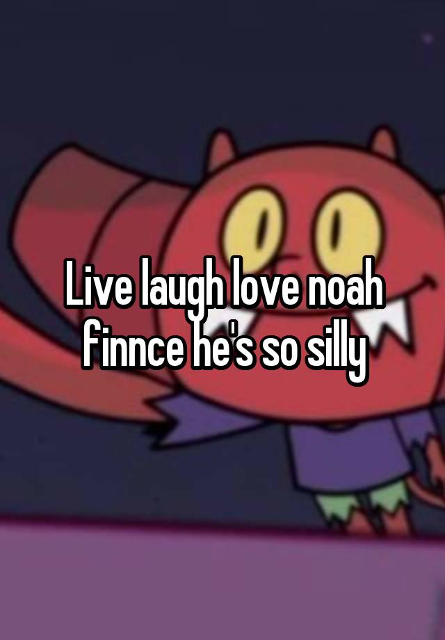 Live laugh love noah finnce he's so silly