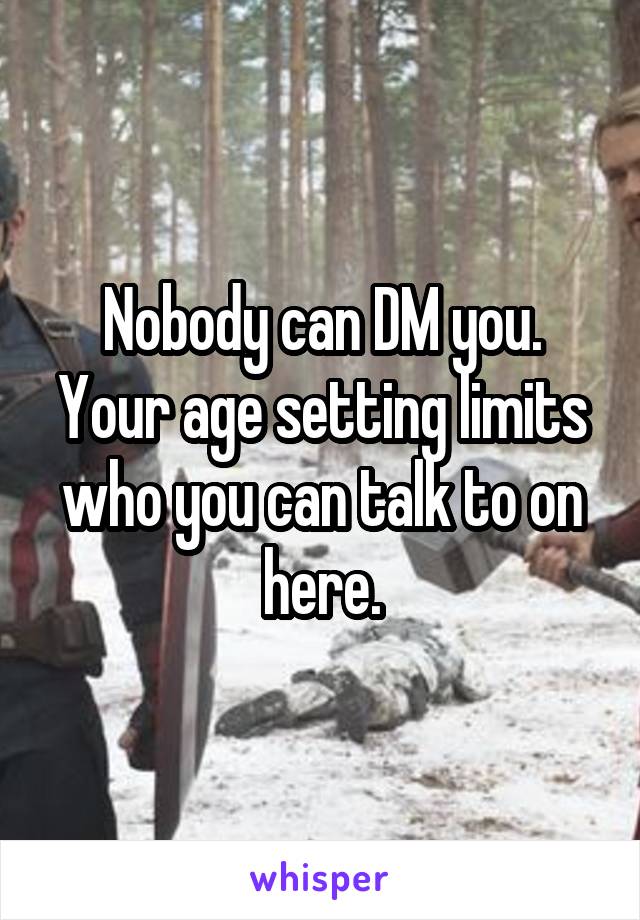 Nobody can DM you. Your age setting limits who you can talk to on here.