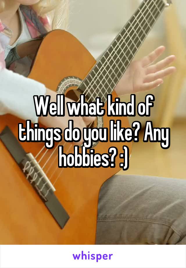 Well what kind of things do you like? Any hobbies? :)