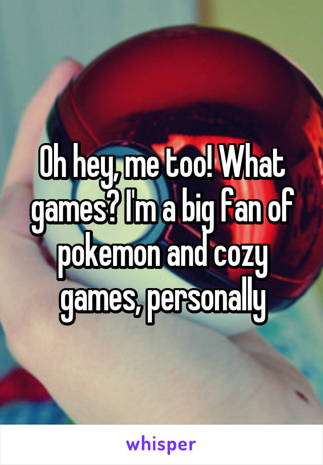 Oh hey, me too! What games? I'm a big fan of pokemon and cozy games, personally