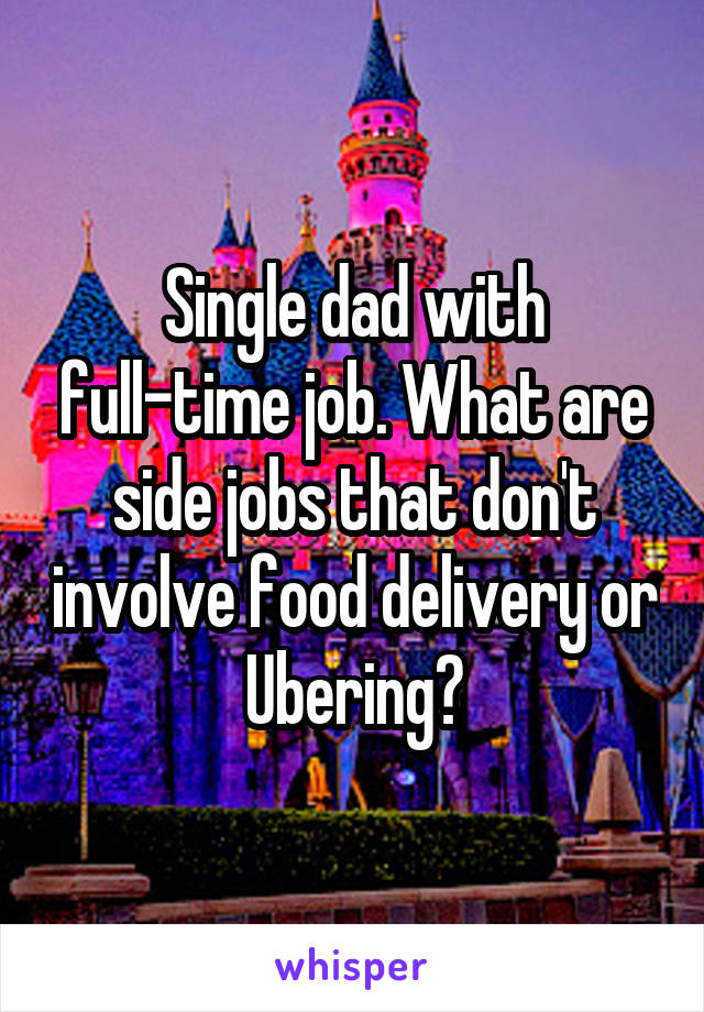 Single dad with full-time job. What are side jobs that don't involve food delivery or Ubering?