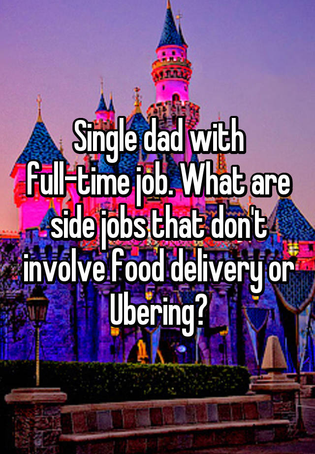 Single dad with full-time job. What are side jobs that don't involve food delivery or Ubering?