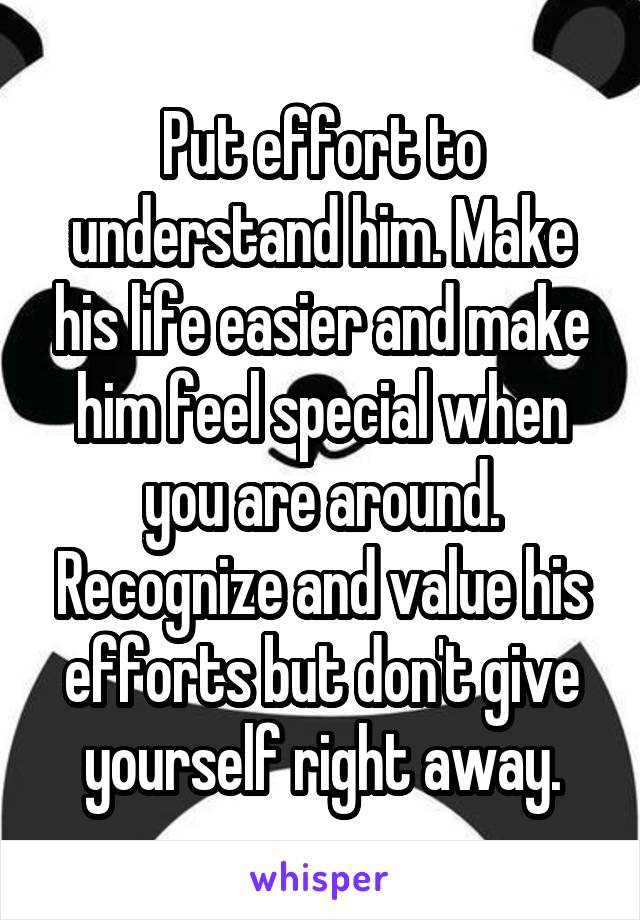 Put effort to understand him. Make his life easier and make him feel special when you are around. Recognize and value his efforts but don't give yourself right away.