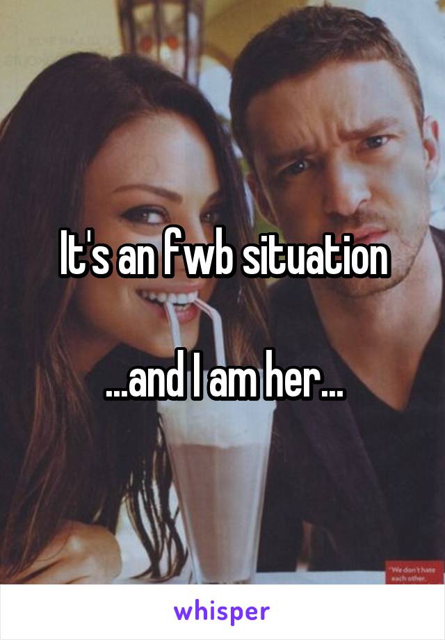 It's an fwb situation

...and I am her...