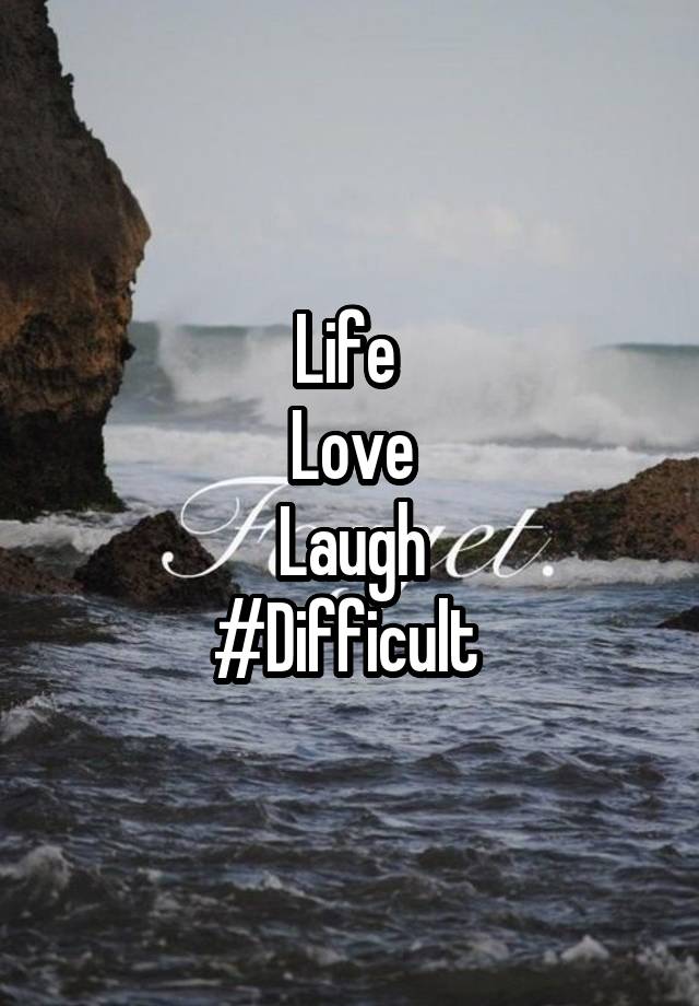 Life 
Love
Laugh
#Difficult 