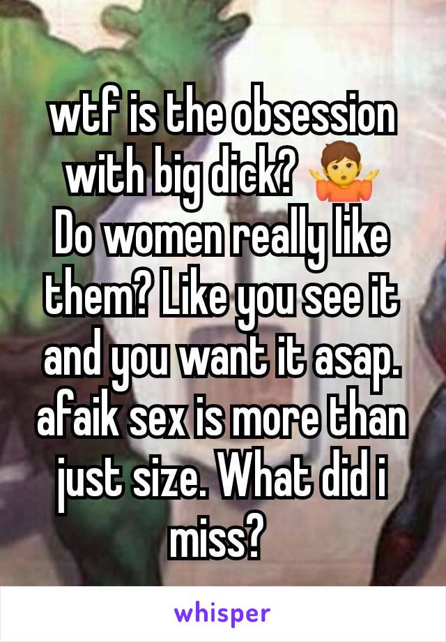 wtf is the obsession with big dick? 🤷
Do women really like them? Like you see it and you want it asap. afaik sex is more than just size. What did i miss? 