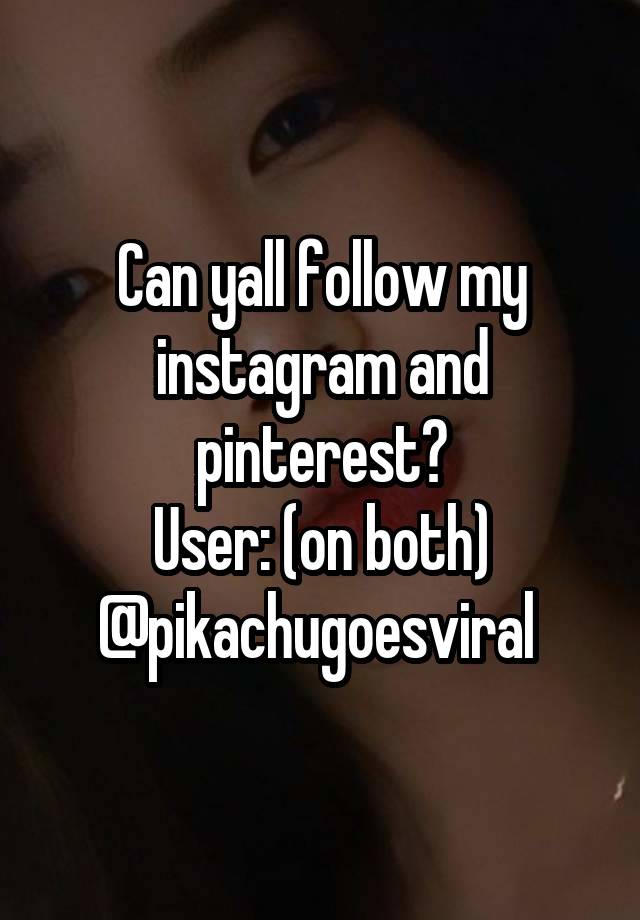 Can yall follow my instagram and pinterest?
User: (on both) @pikachugoesviral 