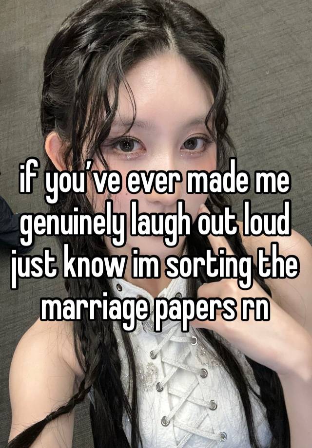 if you’ve ever made me genuinely laugh out loud  just know im sorting the marriage papers rn