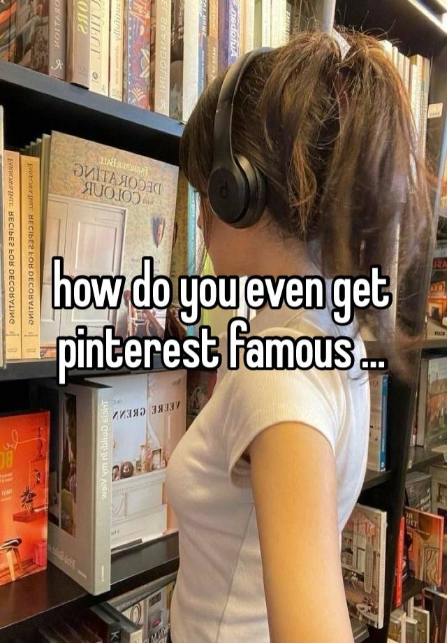 how do you even get pinterest famous …