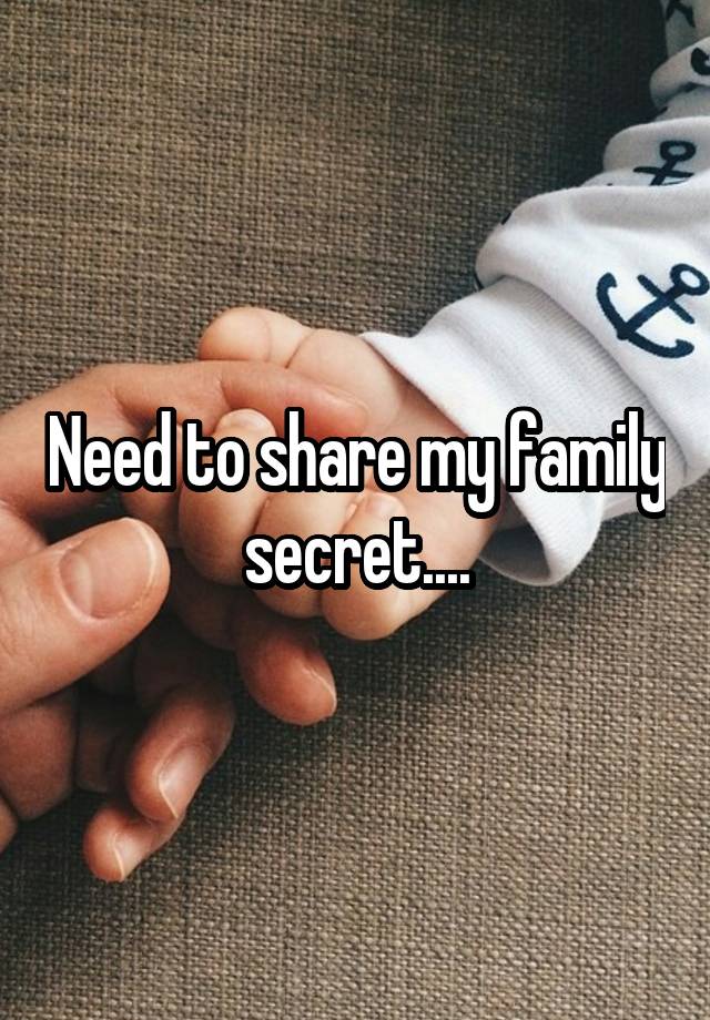 Need to share my family secret....