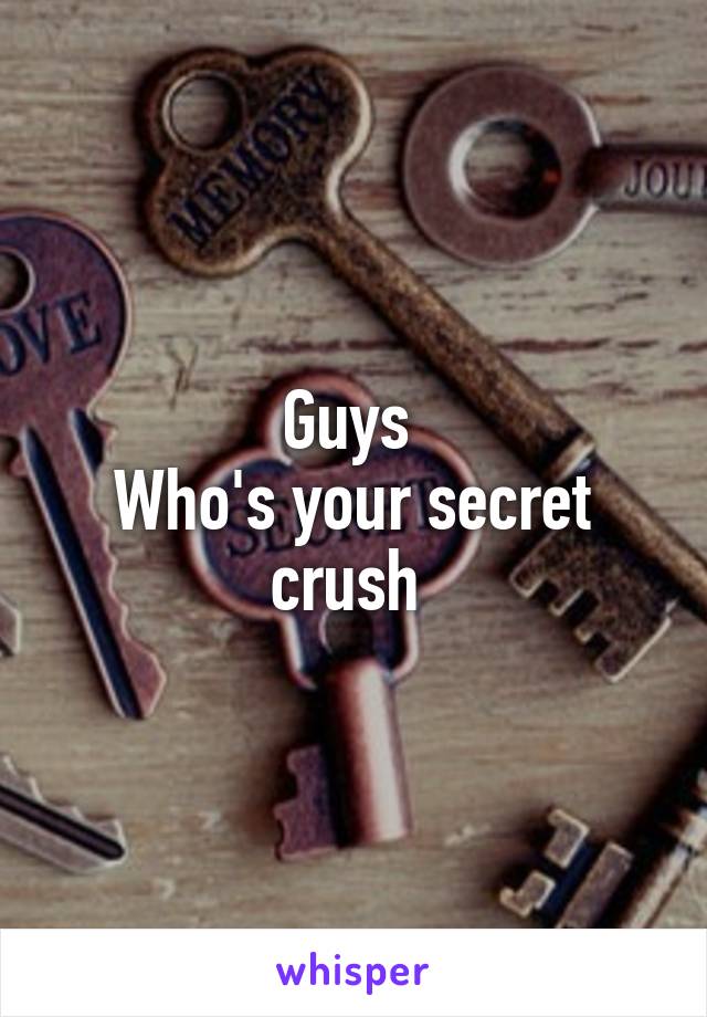 Guys 
Who's your secret crush 