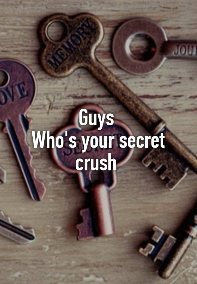 Guys 
Who's your secret crush 