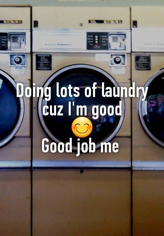 Doing lots of laundry cuz I'm good
😊
Good job me 