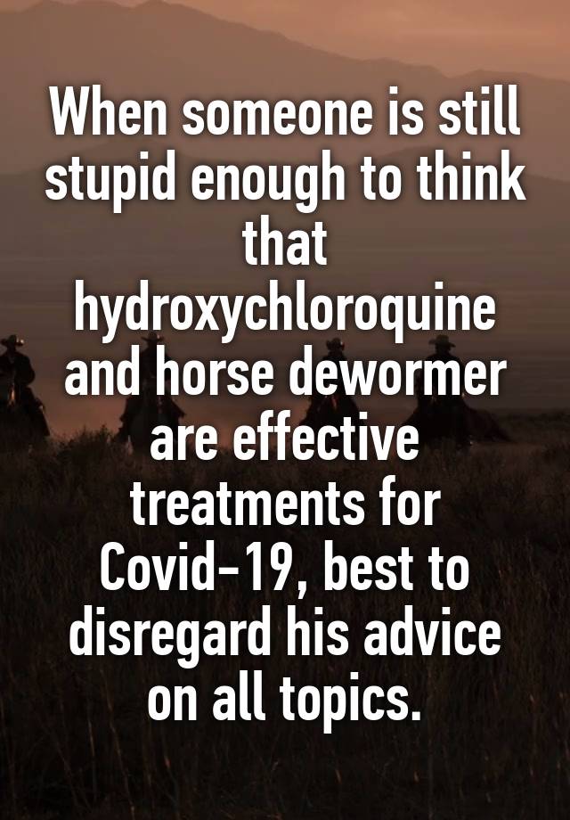 When someone is still stupid enough to think that hydroxychloroquine and horse dewormer are effective treatments for Covid-19, best to disregard his advice on all topics.