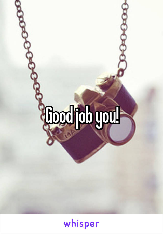 Good job you!