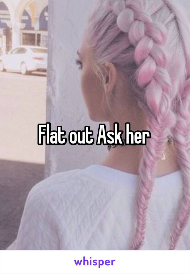 Flat out Ask her 