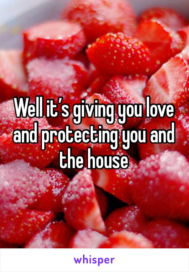 Well it’s giving you love and protecting you and the house 