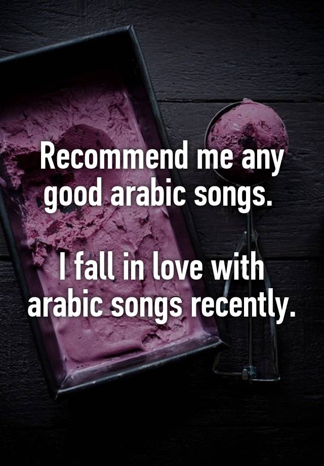 Recommend me any good arabic songs. 

I fall in love with arabic songs recently.