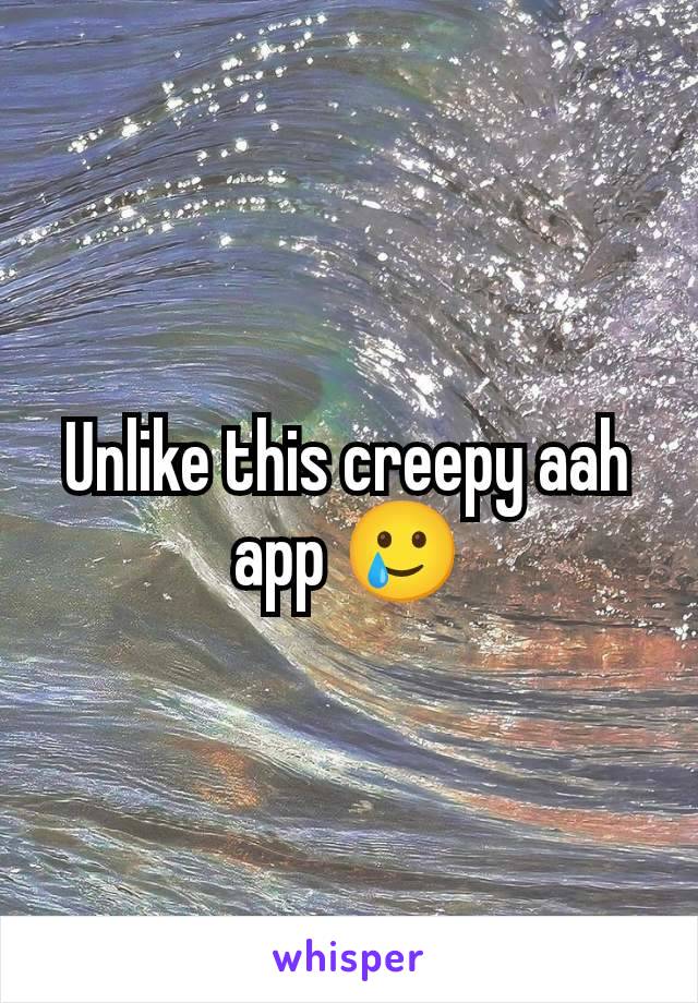 Unlike this creepy aah app 🥲