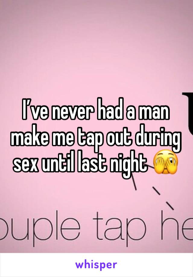 I’ve never had a man make me tap out during sex until last night 🫣