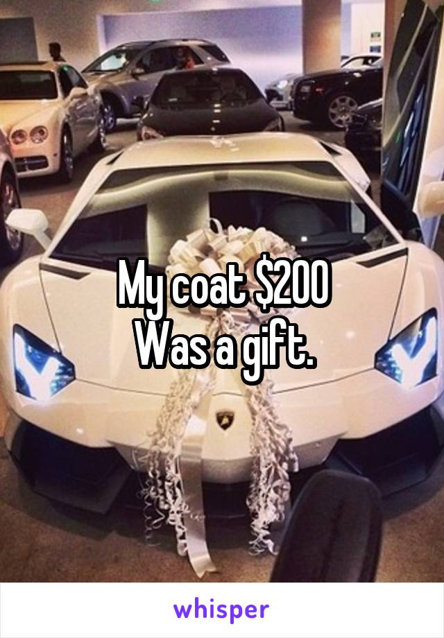 My coat $200
Was a gift.