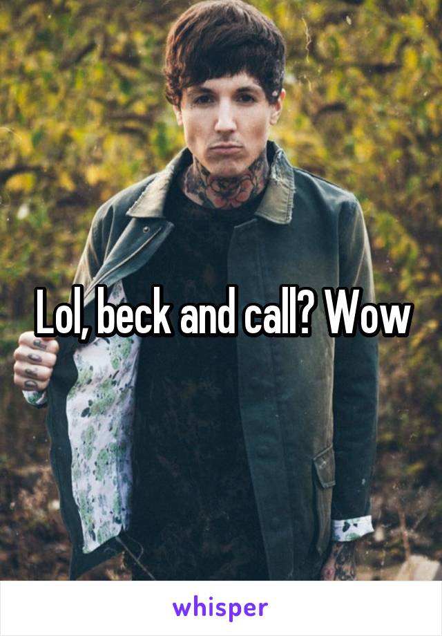 Lol, beck and call? Wow