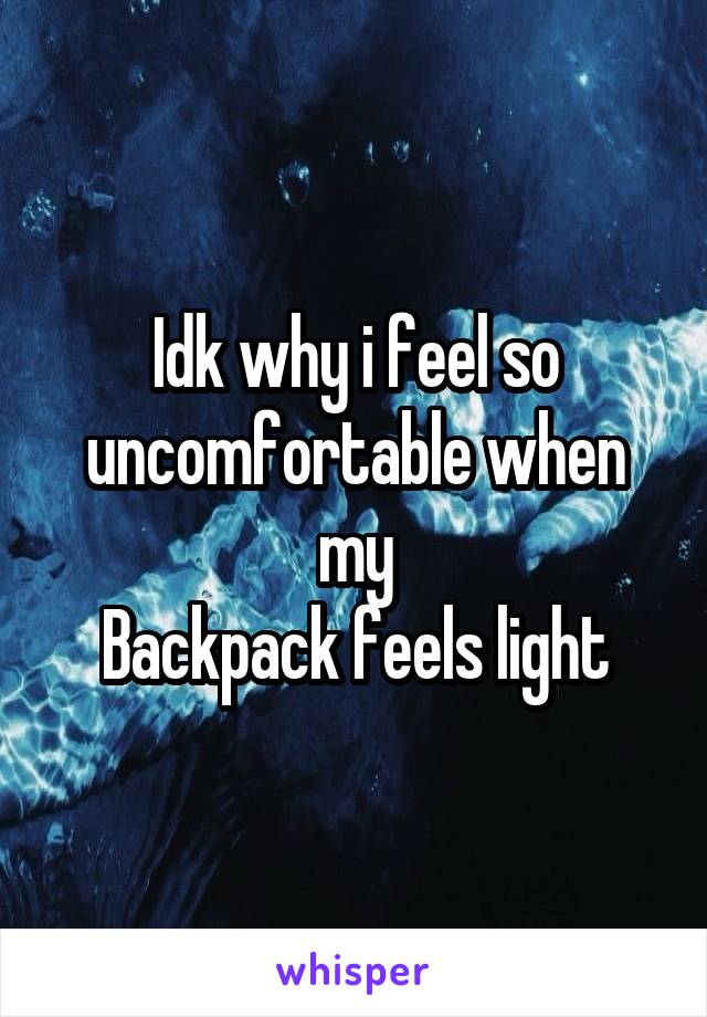 Idk why i feel so uncomfortable when my
Backpack feels light