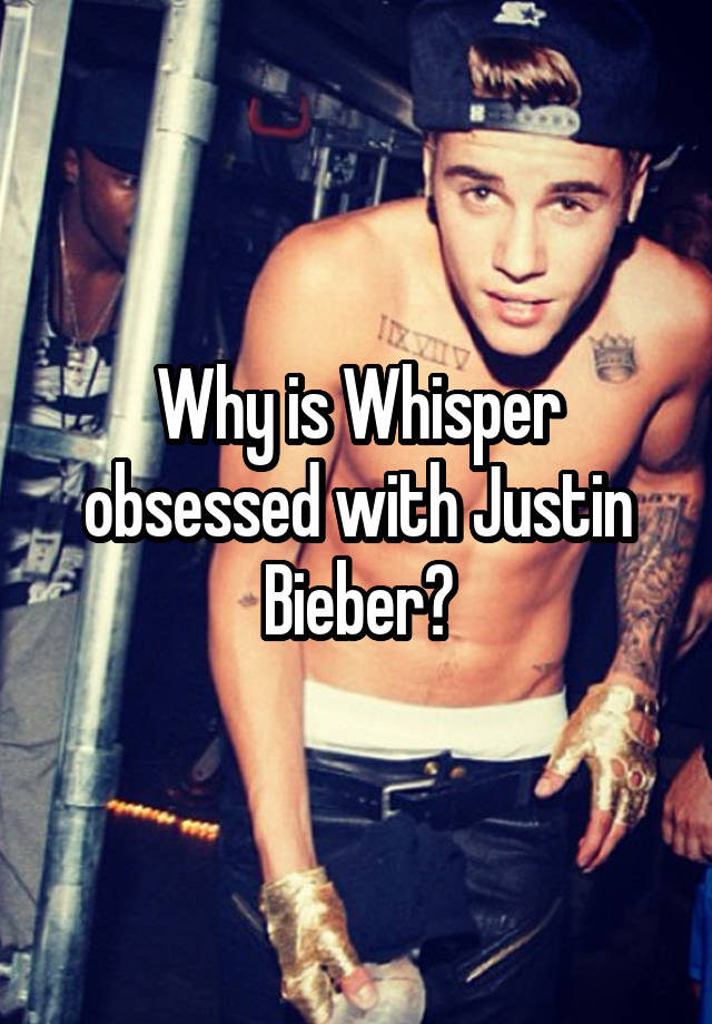 Why is Whisper obsessed with Justin Bieber?