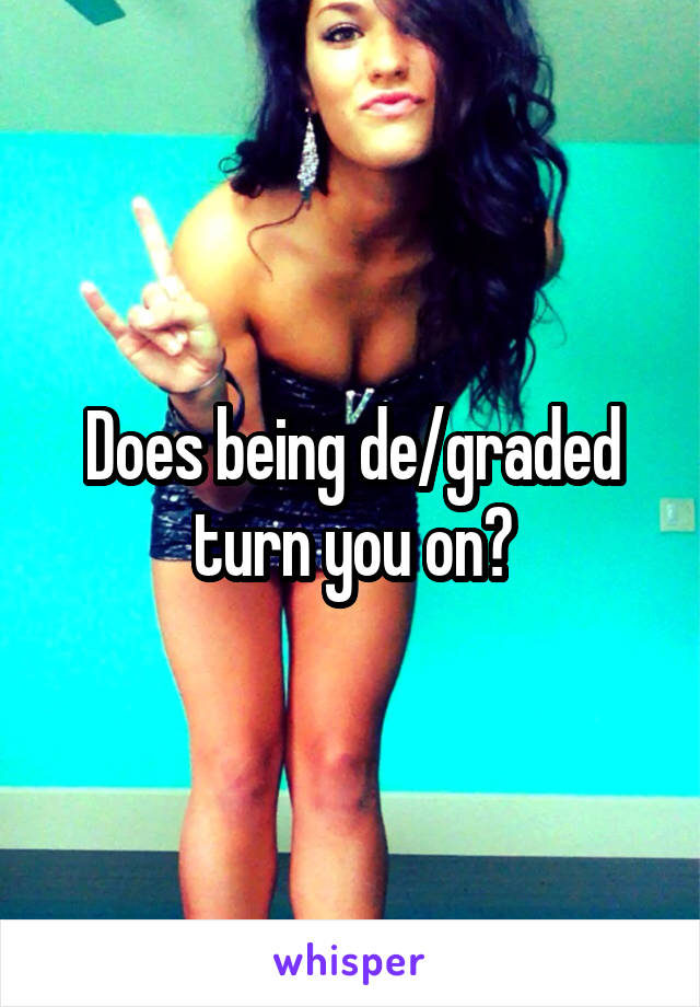 Does being de/graded turn you on?