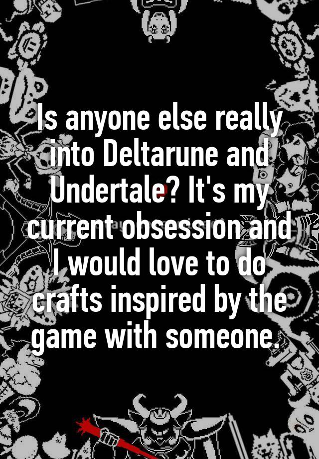 Is anyone else really into Deltarune and Undertale? It's my current obsession and I would love to do crafts inspired by the game with someone. 