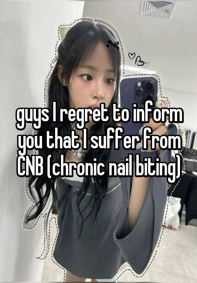 guys I regret to inform you that I suffer from CNB (chronic nail biting)