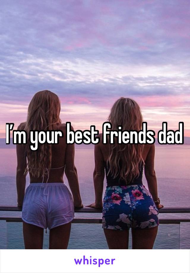 I’m your best friends dad 