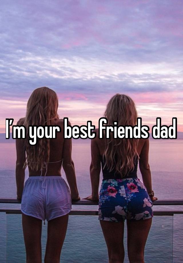 I’m your best friends dad 