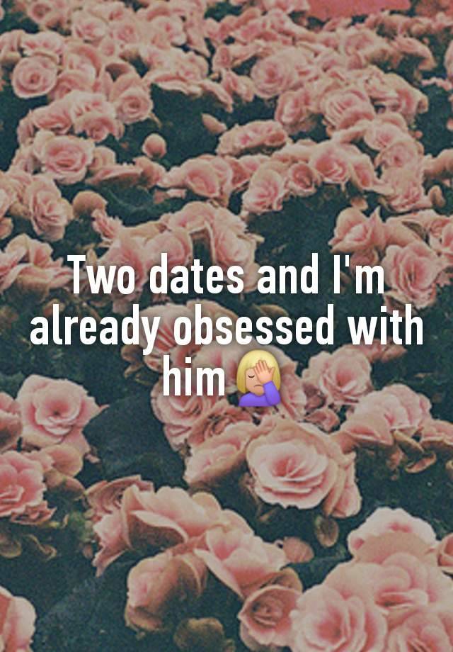 Two dates and I'm already obsessed with him🤦🏼‍♀️