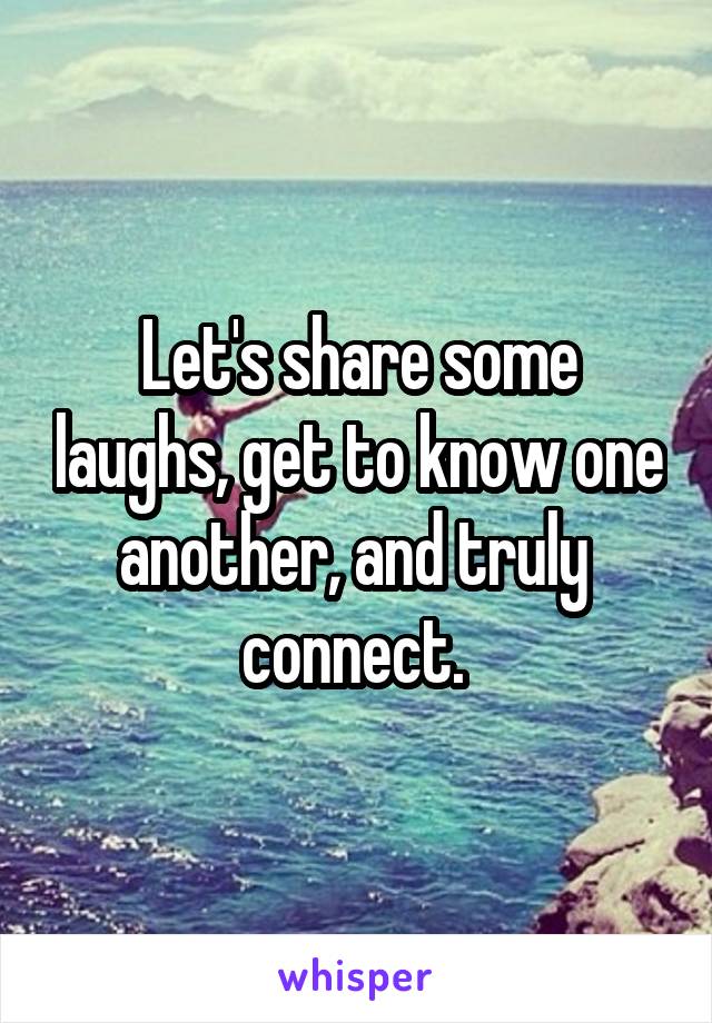 Let's share some laughs, get to know one another, and truly  connect. 