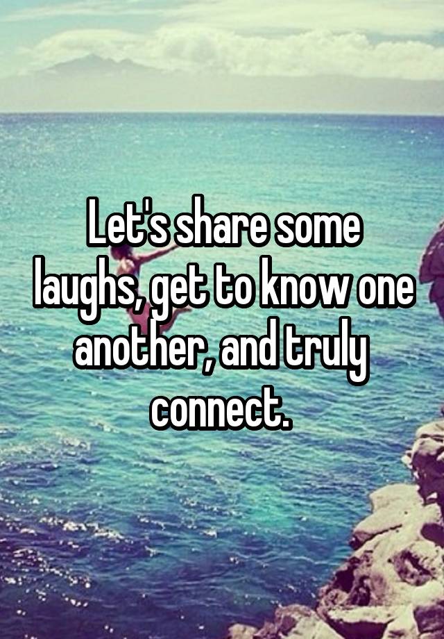 Let's share some laughs, get to know one another, and truly  connect. 