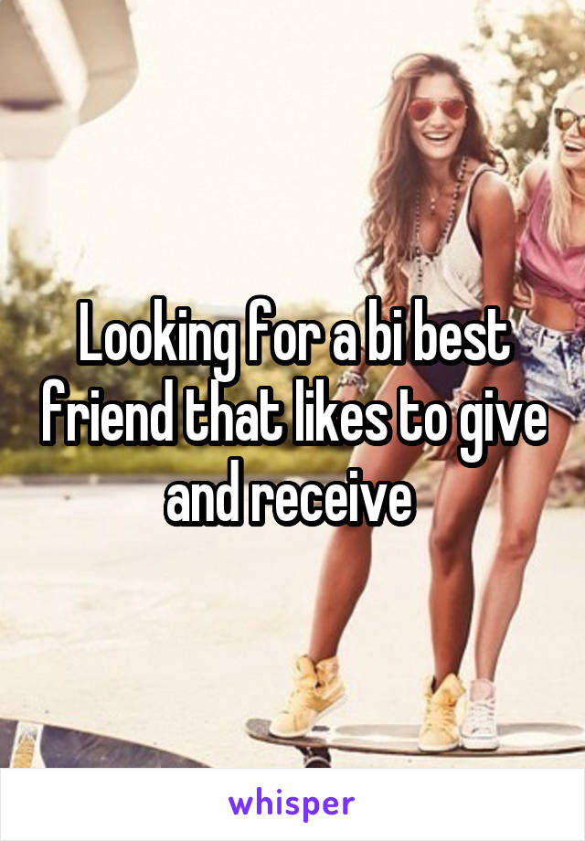 Looking for a bi best friend that likes to give and receive 