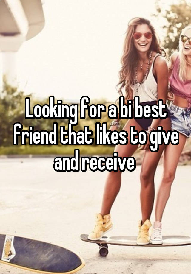 Looking for a bi best friend that likes to give and receive 