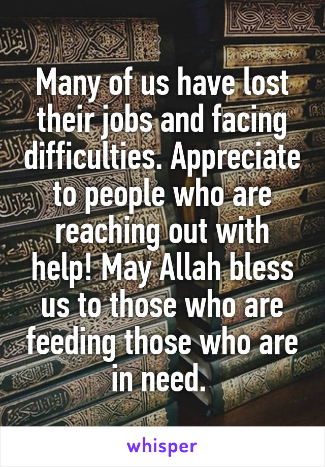 Many of us have lost their jobs and facing difficulties. Appreciate to people who are reaching out with help! May Allah bless us to those who are feeding those who are in need. 